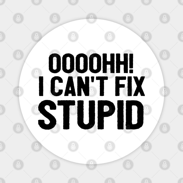 Oooh I Can't Fix Stupid Funny Saying Magnet by Happy - Design